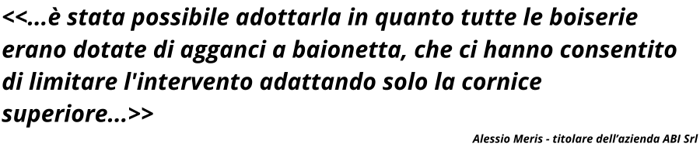 è stata possibile adottarla in quanto tutte le boiserie erano dotate di agganci a baionetta, che ci hanno consentito di limitare lintervento adattando solo la cornice superiore. (1)-1