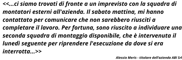 ci siamo trovati di fronte a un imprevisto con la squadra di montatori esterni allazienda. Il sabato mattina, mi hanno contattato per comunicare che non sarebbero riusciti a completare il lavo